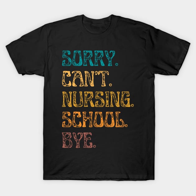 Sorry Can’t Nursing School Bye T-Shirt by JustBeSatisfied